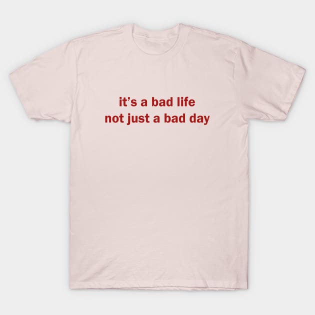 it's a bad life not just a bad day T-Shirt by Selma22Designs